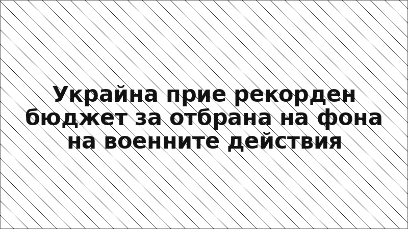 Украйна прие рекорден бюджет за отбрана на фона на военните действия