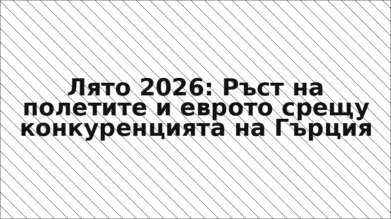 Лято 2026: Ръст на полетите и еврото срещу конкуренцията на Гърция