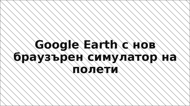Google Earth с нов браузърен симулатор на полети