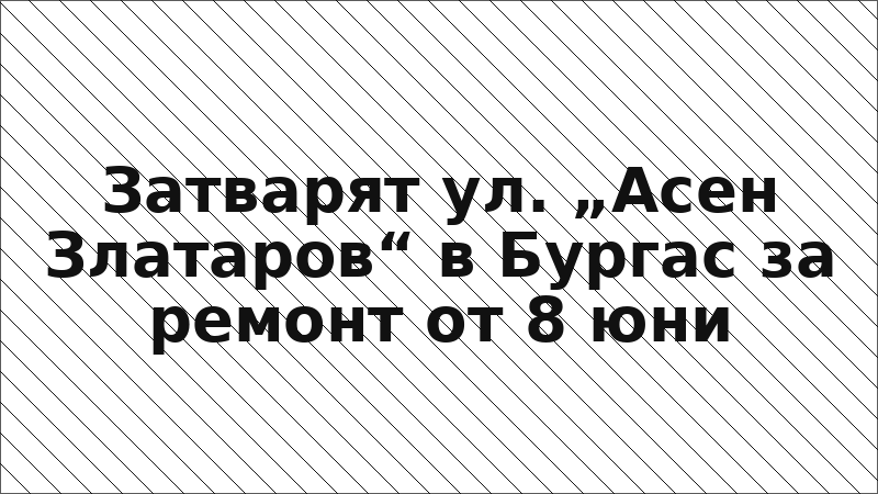 Затварят ул. „Асен Златаров“ в Бургас за ремонт от 8 юни
