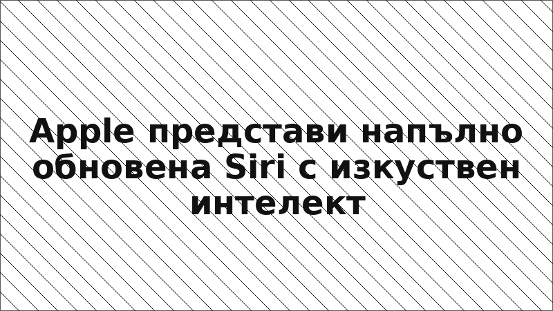 Apple представи напълно обновена Siri с изкуствен интелект