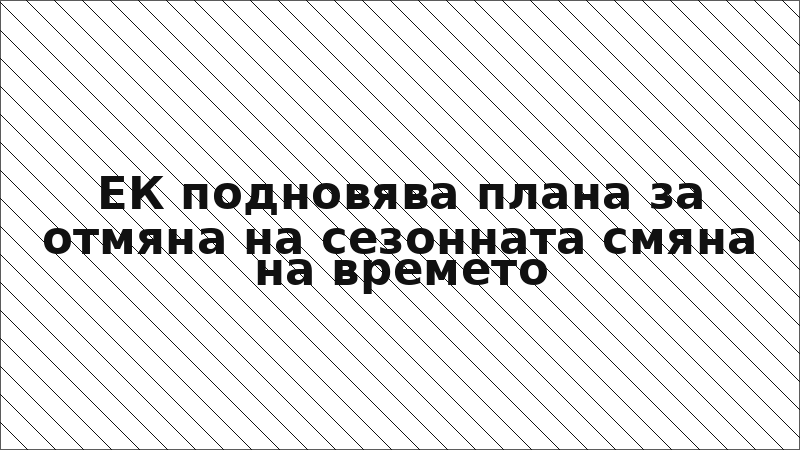 ЕК подновява плана за отмяна на сезонната смяна на времето