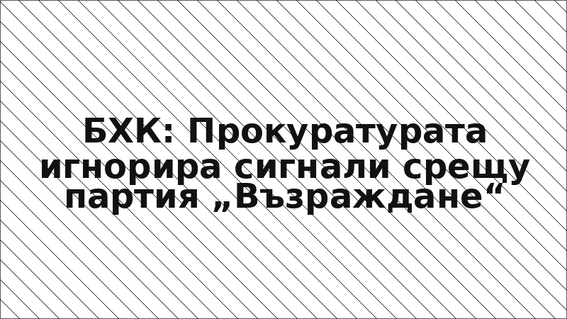 БХК: Прокуратурата игнорира сигнали срещу партия „Възраждане“