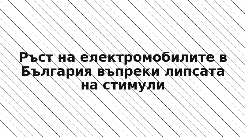 Ръст на електромобилите в България въпреки липсата на стимули