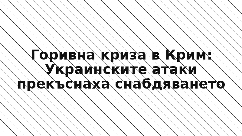 Горивна криза в Крим: Украинските атаки прекъснаха снабдяването