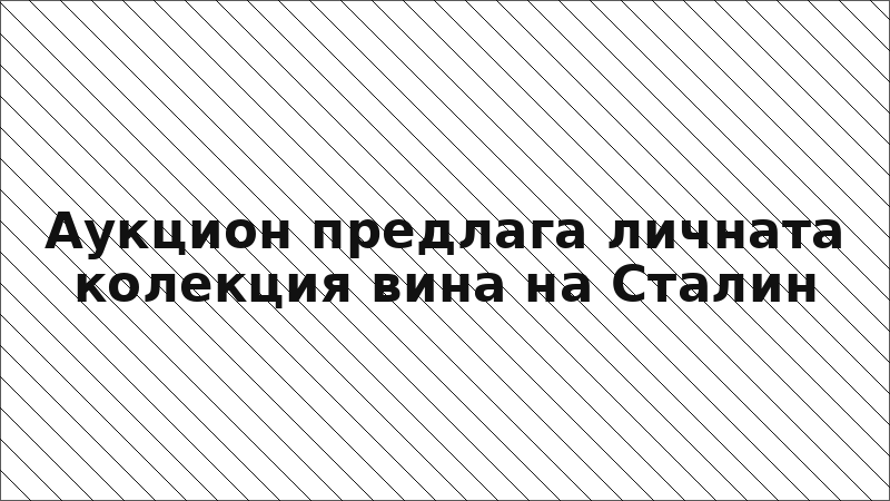 Аукцион предлага личната колекция вина на Сталин