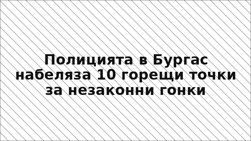 Полицията в Бургас набеляза 10 горещи точки за незаконни гонки