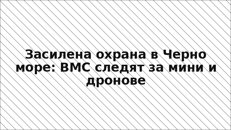 Засилена охрана в Черно море: ВМС следят за мини и дронове