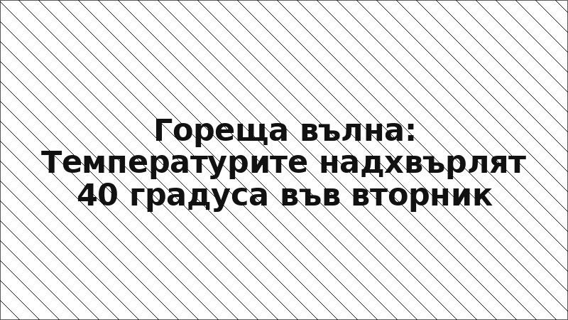 Гореща вълна: Температурите надхвърлят 40 градуса във вторник