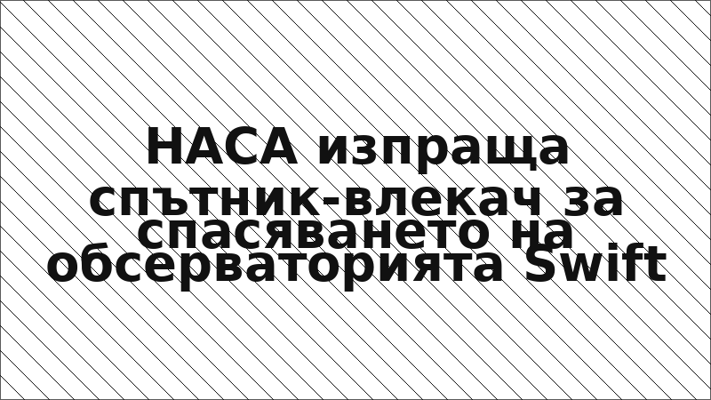 НАСА изпраща спътник-влекач за спасяването на обсерваторията Swift