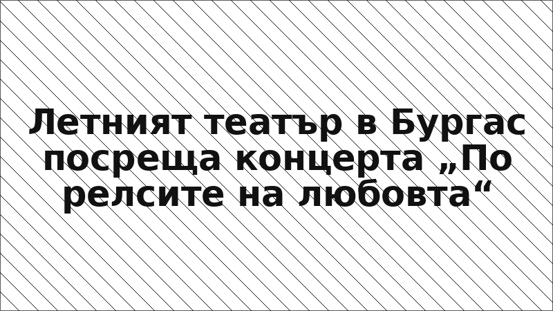 Летният театър в Бургас посреща концерта „По релсите на любовта“