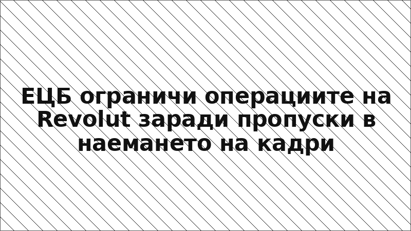 ЕЦБ ограничи операциите на Revolut заради пропуски в наемането на кадри
