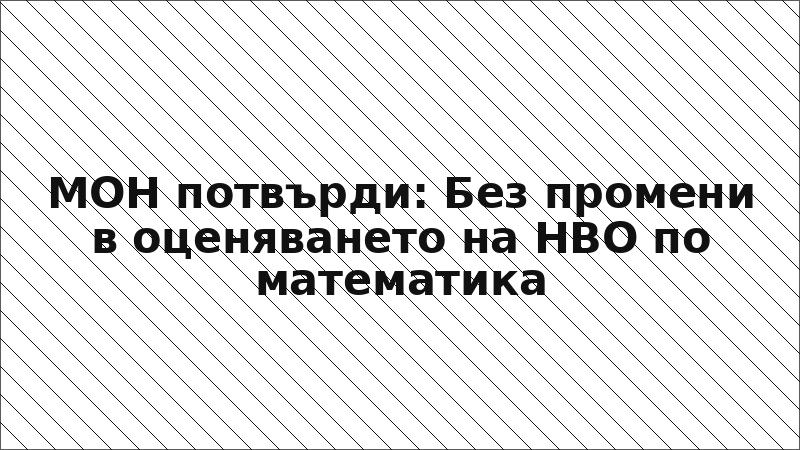 МОН потвърди: Без промени в оценяването на НВО по математика