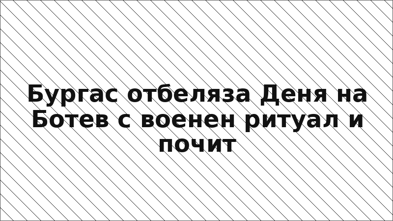 Бургас отбеляза Деня на Ботев с военен ритуал и почит