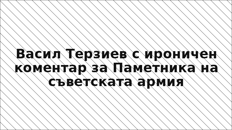 Васил Терзиев с ироничен коментар за Паметника на съветската армия