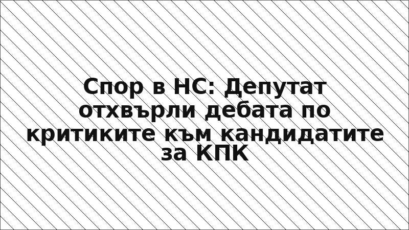 Спор в НС: Депутат отхвърли дебата по критиките към кандидатите за КПК