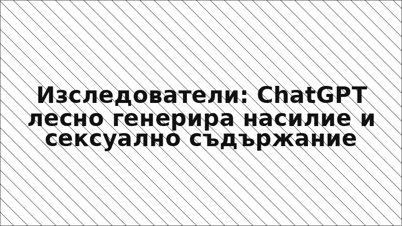 Изследователи: ChatGPT лесно генерира насилие и сексуално съдържание
