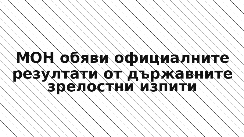 МОН обяви официалните резултати от държавните зрелостни изпити