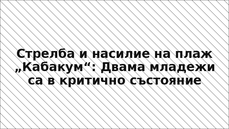 Стрелба и насилие на плаж „Кабакум“: Двама младежи са в критично състояние