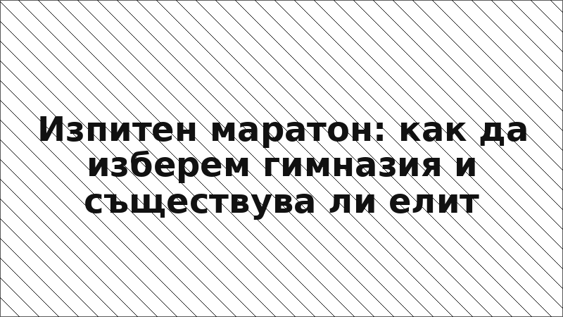 Изпитен маратон: как да изберем гимназия и съществува ли елит