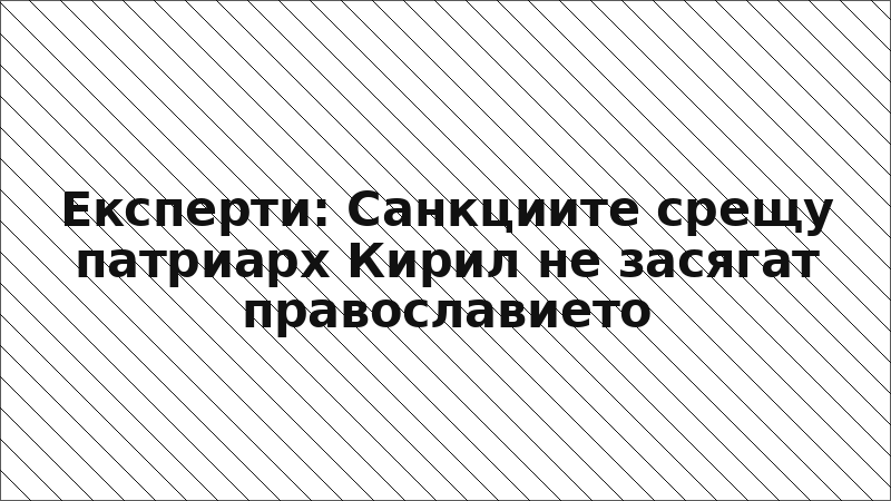 Експерти: Санкциите срещу патриарх Кирил не засягат православието