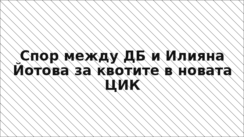 Спор между ДБ и Илияна Йотова за квотите в новата ЦИК