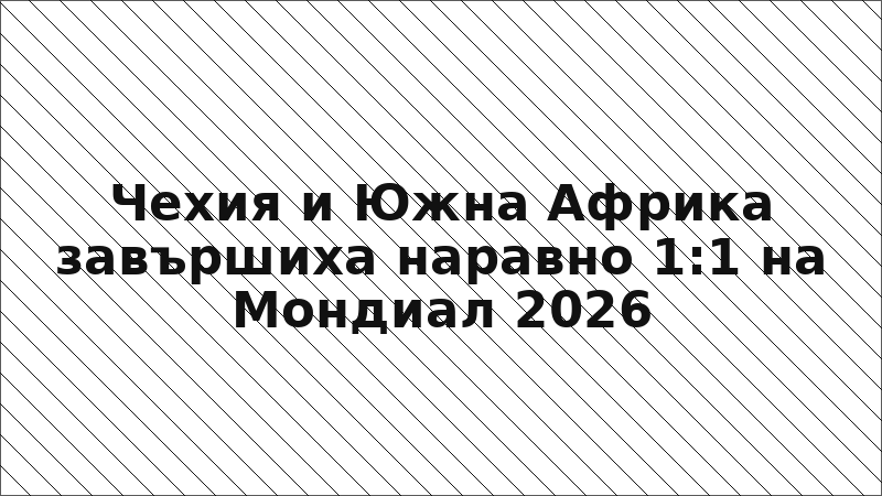 Чехия и Южна Африка завършиха наравно 1:1 на Мондиал 2026