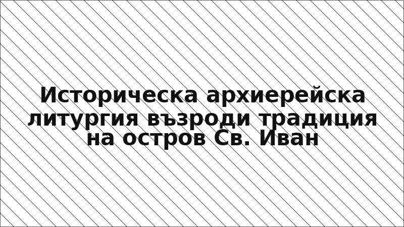 Историческа архиерейска литургия възроди традиция на остров Св. Иван