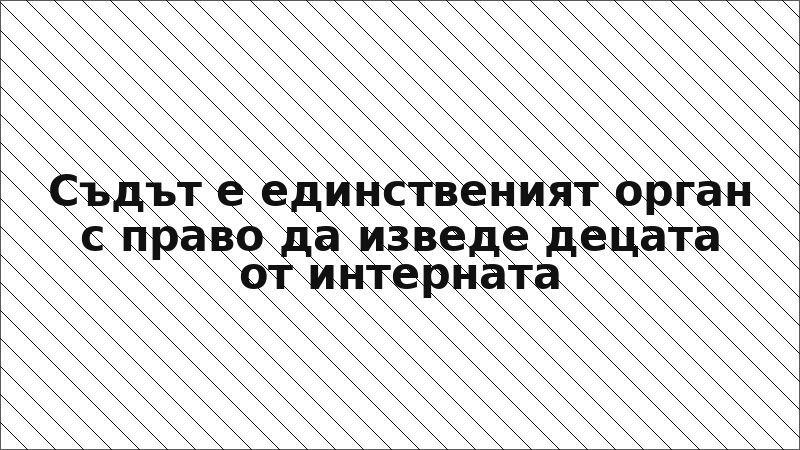 Съдът е единственият орган с право да изведе децата от интерната