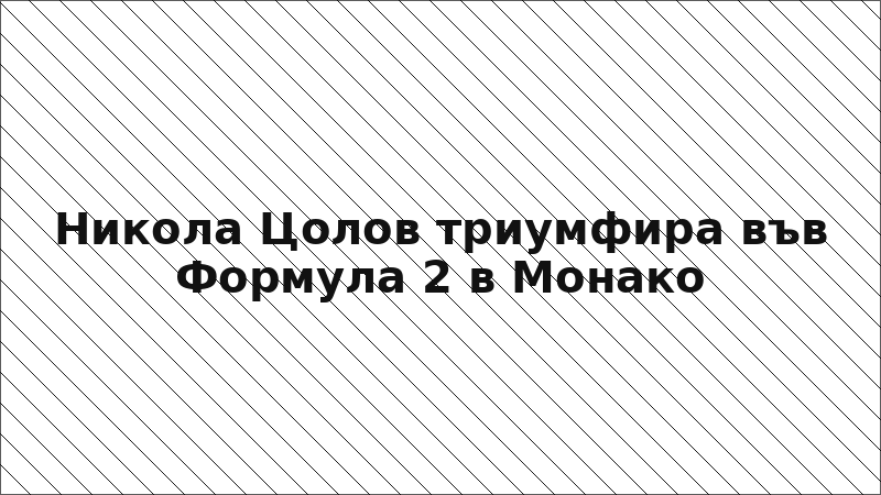 Никола Цолов триумфира във Формула 2 в Монако