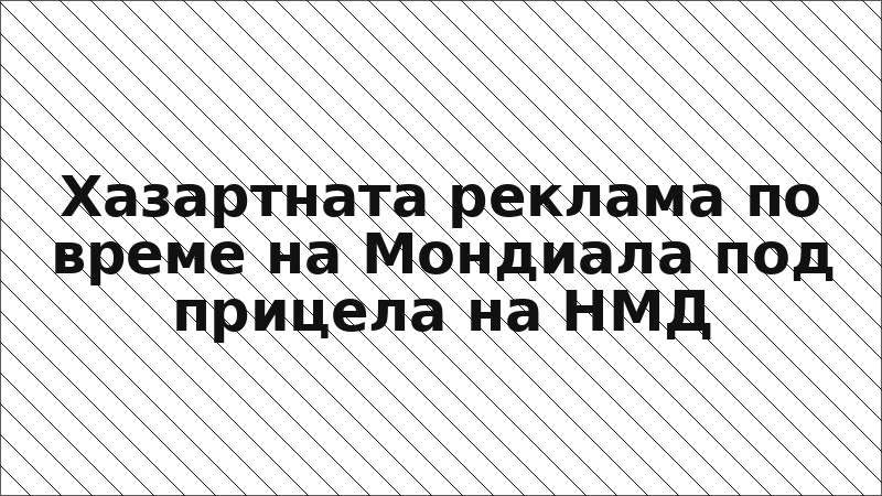 Хазартната реклама по време на Мондиала под прицела на НМД