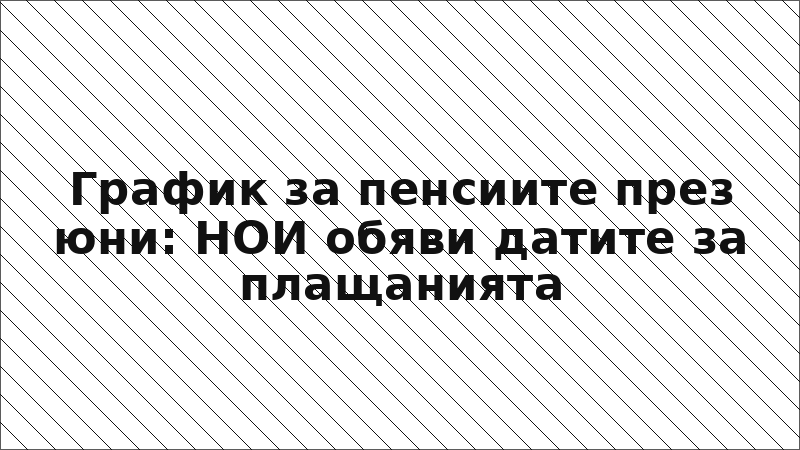График за пенсиите през юни: НОИ обяви датите за плащанията
