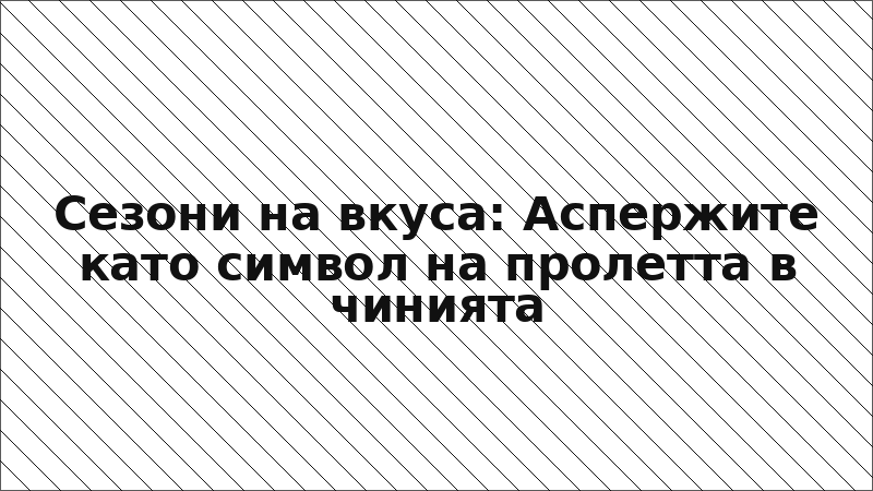Сезони на вкуса: Аспержите като символ на пролетта в чинията