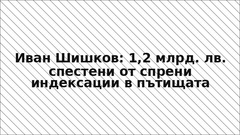 Иван Шишков: 1,2 млрд. лв. спестени от спрени индексации в пътищата