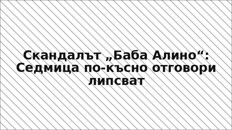 Скандалът „Баба Алино“: Седмица по-късно отговори липсват