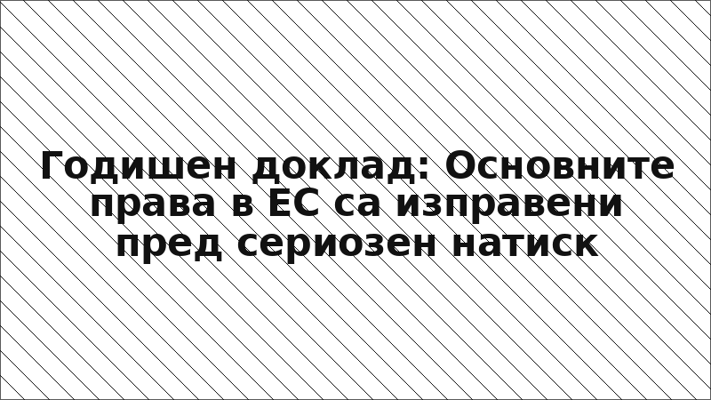 Годишен доклад: Основните права в ЕС са изправени пред сериозен натиск