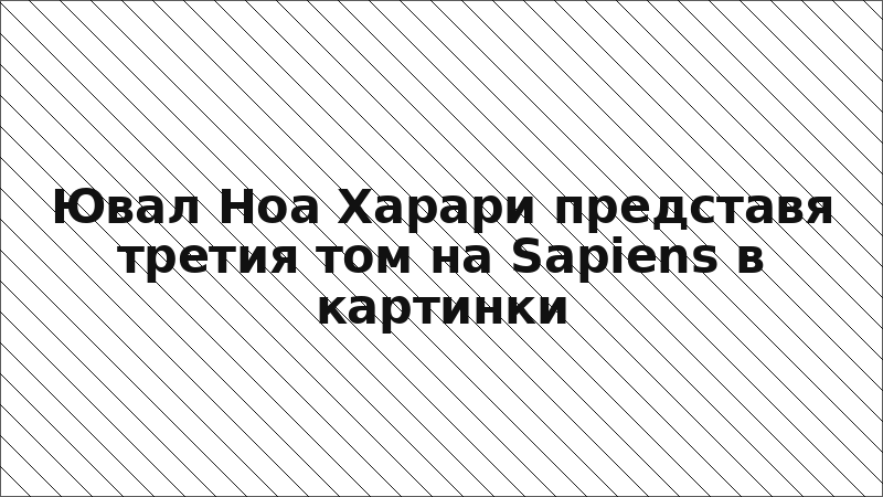 Ювал Ноа Харари представя третия том на Sapiens в картинки