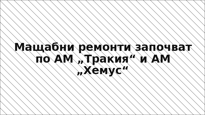 Мащабни ремонти започват по АМ „Тракия“ и АМ „Хемус“