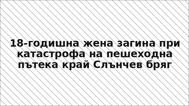18-годишна жена загина при катастрофа на пешеходна пътека край Слънчев бряг
