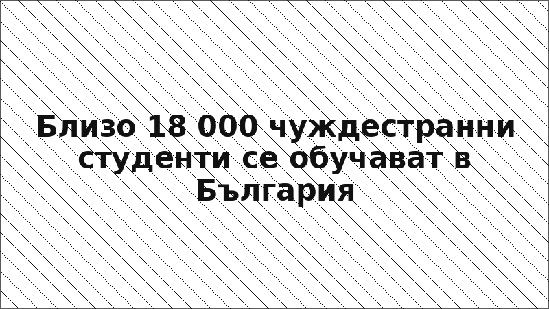 Близо 18 000 чуждестранни студенти се обучават в България