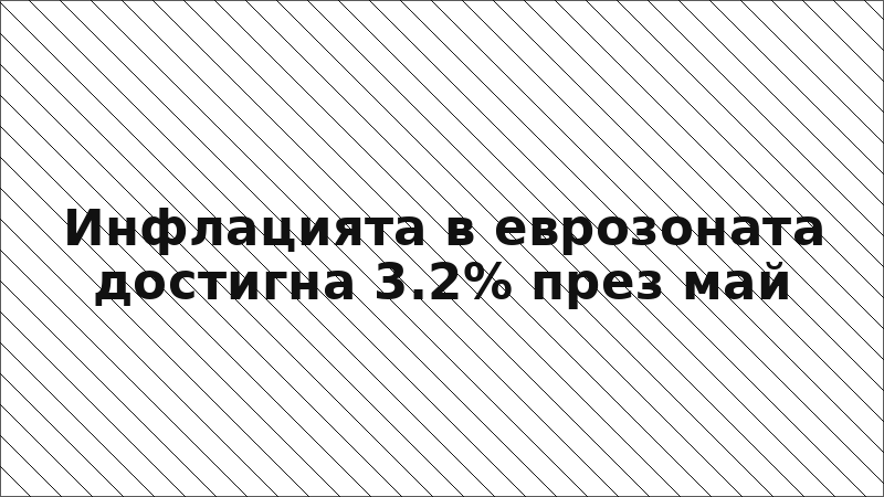 Инфлацията в еврозоната достигна 3.2% през май