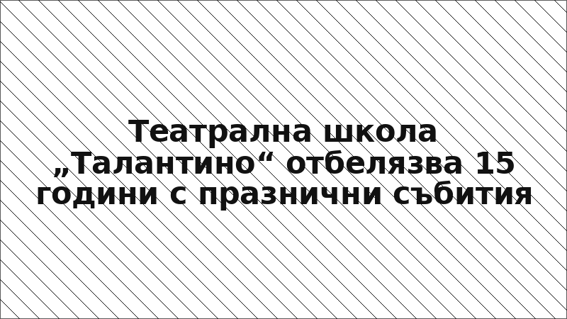 Театрална школа „Талантино“ отбелязва 15 години с празнични събития
