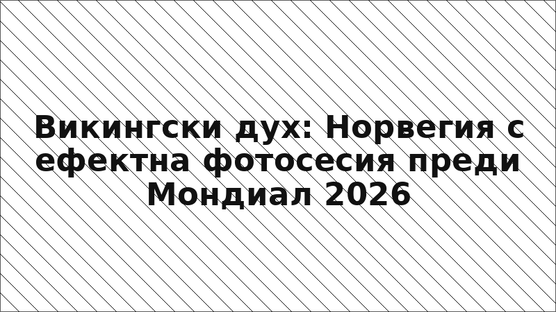 Викингски дух: Норвегия с ефектна фотосесия преди Мондиал 2026