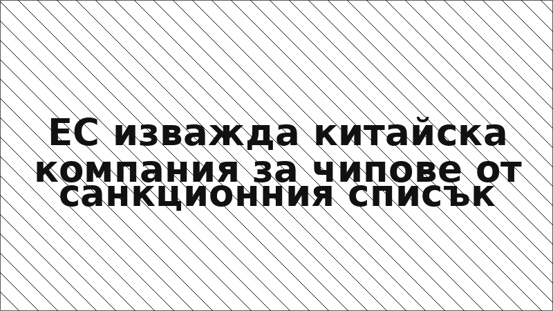 ЕС изважда китайска компания за чипове от санкционния списък