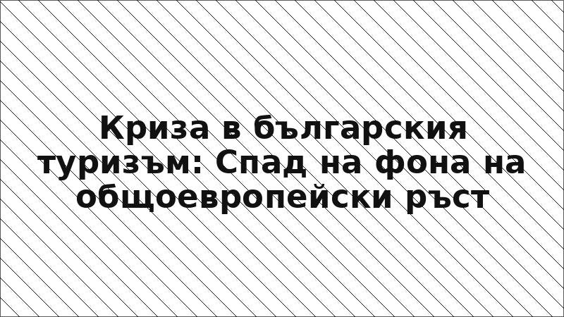 Криза в българския туризъм: Спад на фона на общоевропейски ръст