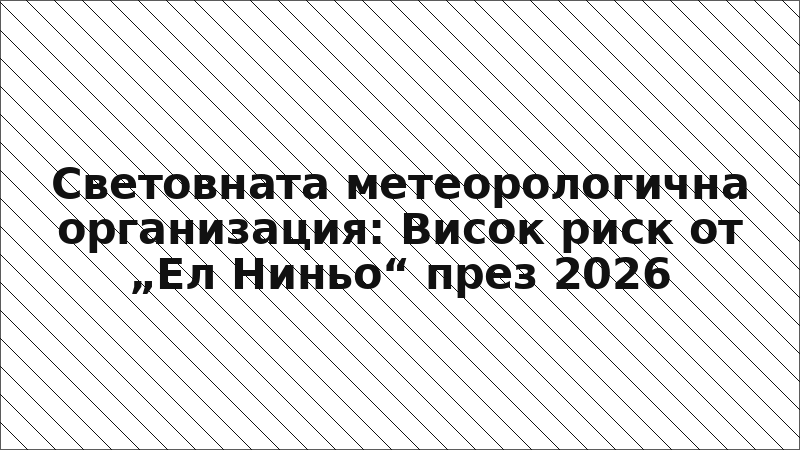 Световната метеорологична организация: Висок риск от „Ел Ниньо“ през 2026