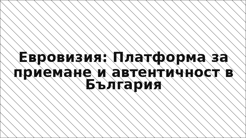 Евровизия: Платформа за приемане и автентичност в България