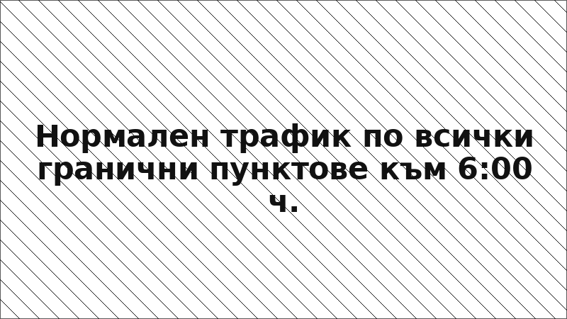 Нормален трафик по всички гранични пунктове към 6:00 ч.
