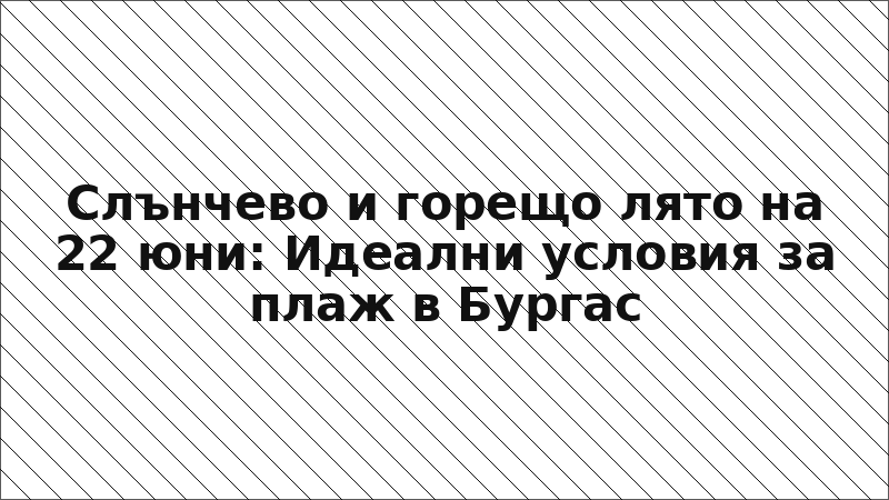 Слънчево и горещо лято на 22 юни: Идеални условия за плаж в Бургас