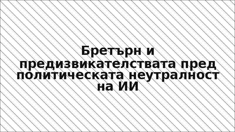 Бретърн и предизвикателствата пред политическата неутралност на ИИ